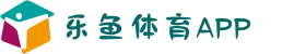 乐鱼体育APP下载安装教程_安卓/iOS一键注册·中国玩家首选